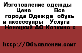 Изготовление одежды. › Цена ­ 1 000 - Все города Одежда, обувь и аксессуары » Услуги   . Ненецкий АО,Коткино с.